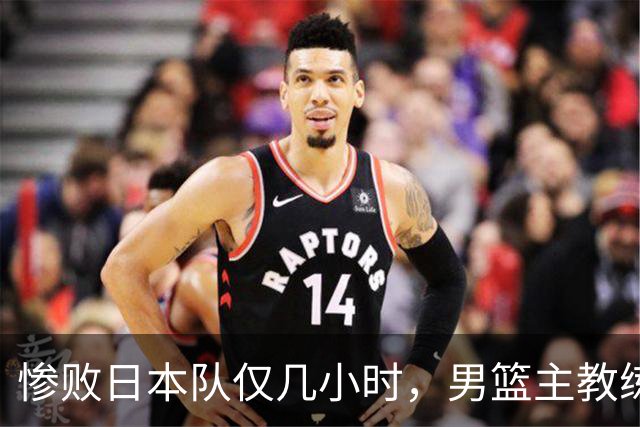 惨败日本队仅几小时，男篮主教练郭士强上热搜，胡明轩承认出问题