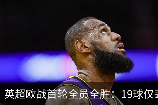 英超欧战首轮全员全胜：19球仅丢4球统治欧洲