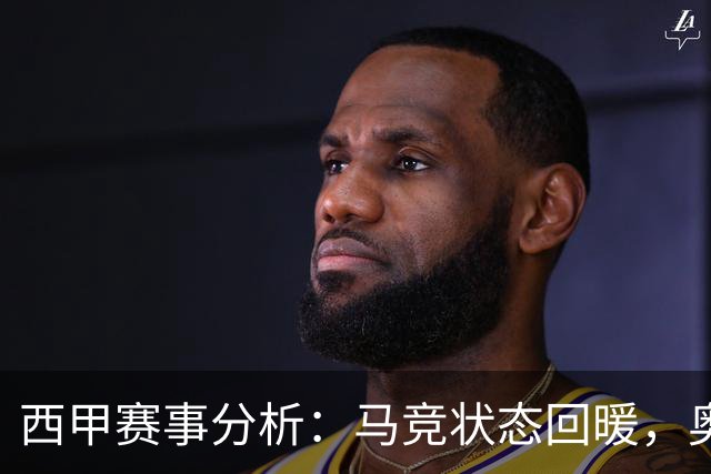 西甲赛事分析：马竞状态回暖，奥萨苏纳能否逆袭？